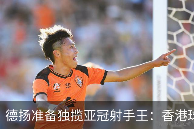 德扬准备独揽亚冠射手王：香港球会亚冠不当陪跑
